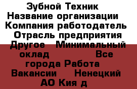 Зубной Техник › Название организации ­ Компания-работодатель › Отрасль предприятия ­ Другое › Минимальный оклад ­ 100 000 - Все города Работа » Вакансии   . Ненецкий АО,Кия д.